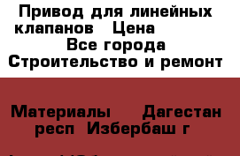 Привод для линейных клапанов › Цена ­ 5 000 - Все города Строительство и ремонт » Материалы   . Дагестан респ.,Избербаш г.